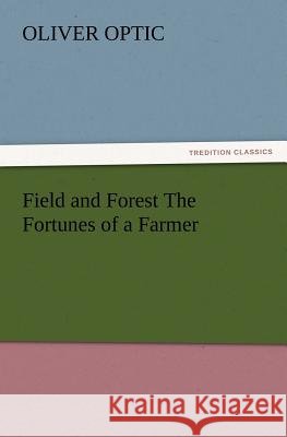 Field and Forest The Fortunes of a Farmer Professor Oliver Optic 9783847218951