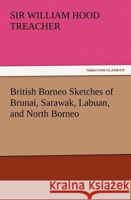 British Borneo Sketches of Brunai, Sarawak, Labuan, and North Borneo Sir William Hood Treacher 9783847219064