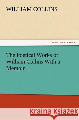 The Poetical Works of William Collins with a Memoir William Collins 9783847219231