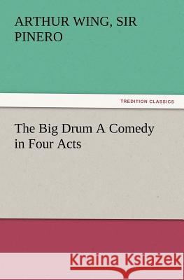 The Big Drum A Comedy in Four Acts Sir Arthur Wing Pinero 9783847219255
