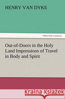 Out-of-Doors in the Holy Land Impressions of Travel in Body and Spirit Henry Van Dyke 9783847219286