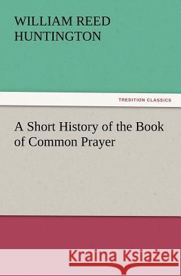 A Short History of the Book of Common Prayer William Reed Huntington 9783847219330