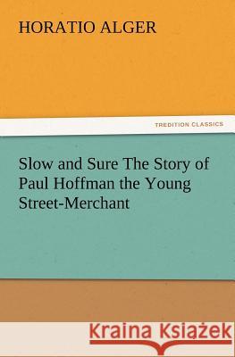 Slow and Sure The Story of Paul Hoffman the Young Street-Merchant Horatio Alger 9783847219569