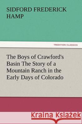 The Boys of Crawford's Basin The Story of a Mountain Ranch in the Early Days of Colorado Sidford F (Sidford Frederick) Hamp 9783847219644