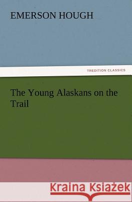 The Young Alaskans on the Trail Emerson Hough 9783847219675