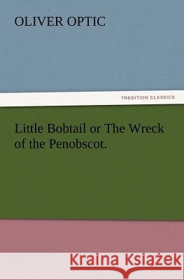 Little Bobtail or The Wreck of the Penobscot. Professor Oliver Optic 9783847219774