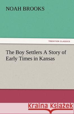 The Boy Settlers A Story of Early Times in Kansas Professor Noah Brooks 9783847219996