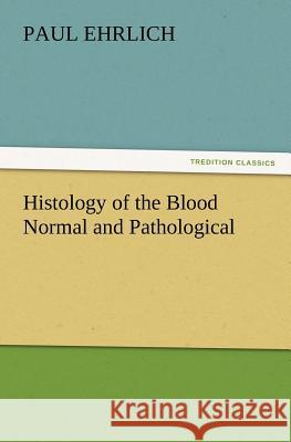 Histology of the Blood Normal and Pathological Paul Ehrlich 9783847220008