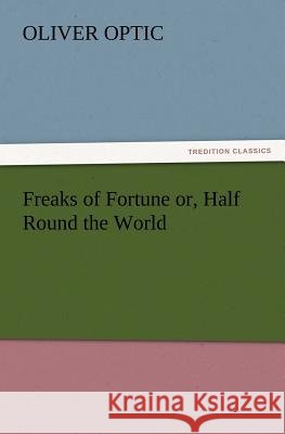 Freaks of Fortune or, Half Round the World Professor Oliver Optic 9783847220183