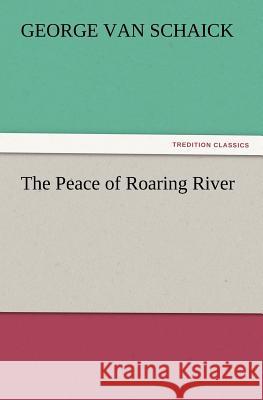 The Peace of Roaring River George Van Schaick 9783847220213