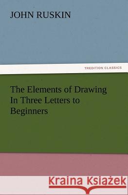 The Elements of Drawing In Three Letters to Beginners John Ruskin 9783847220428 Tredition Classics