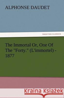 The Immortal Or, One of the Forty. (L'Immortel) - 1877 Alphonse Daudet 9783847220503