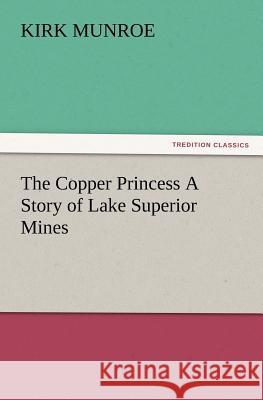 The Copper Princess A Story of Lake Superior Mines Kirk Munroe 9783847220527