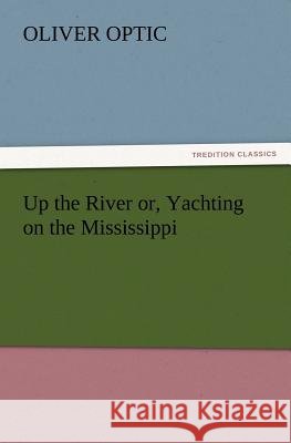 Up the River Or, Yachting on the Mississippi Professor Oliver Optic 9783847220909