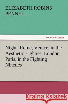 Nights Rome, Venice, in the Aesthetic Eighties, London, Paris, in the Fighting Nineties Professor Elizabeth Robins Pennell 9783847220923