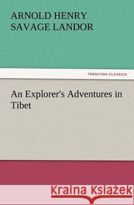An Explorer's Adventures in Tibet Arnold Henry Savage Landor 9783847221012