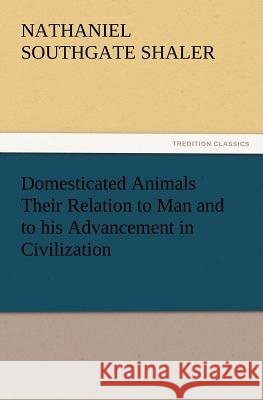 Domesticated Animals Their Relation to Man and to His Advancement in Civilization Nathaniel Southgate Shaler 9783847221609