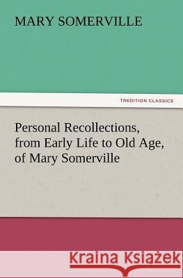 Personal Recollections, from Early Life to Old Age, of Mary Somerville Mary Somerville 9783847221876 Tredition Classics