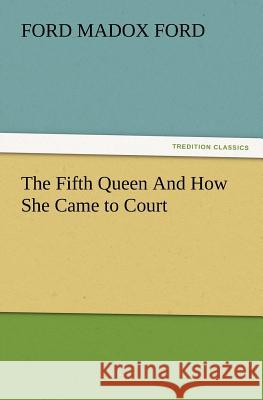 The Fifth Queen and How She Came to Court Ford Madox Ford 9783847221913