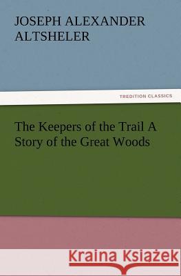 The Keepers of the Trail a Story of the Great Woods Joseph a Altsheler 9783847221951