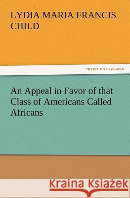 An Appeal in Favor of that Class of Americans Called Africans Lydia Maria Francis Child 9783847222378