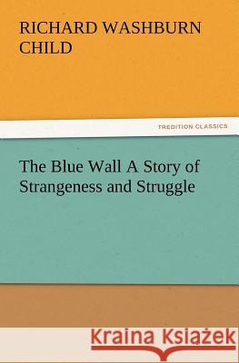 The Blue Wall A Story of Strangeness and Struggle Richard Washburn Child 9783847222781