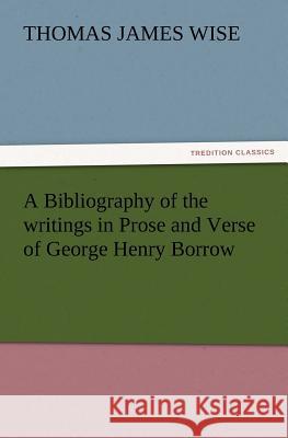 A Bibliography of the Writings in Prose and Verse of George Henry Borrow Thomas James Wise 9783847222798