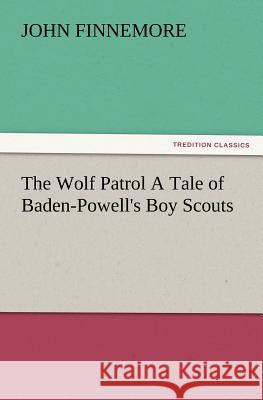 The Wolf Patrol a Tale of Baden-Powell's Boy Scouts John Finnemore 9783847222835