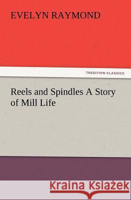 Reels and Spindles A Story of Mill Life Evelyn Raymond 9783847222989