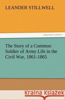 The Story of a Common Soldier of Army Life in the Civil War, 1861-1865 Leander Stillwell 9783847223078