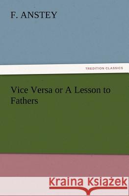 Vice Versa or A Lesson to Fathers F Anstey 9783847223108