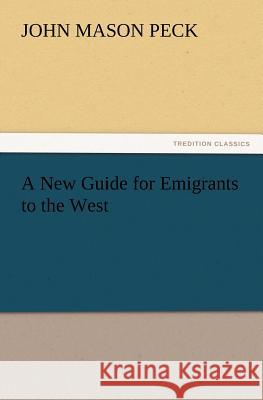 A New Guide for Emigrants to the West John Mason Peck 9783847223177