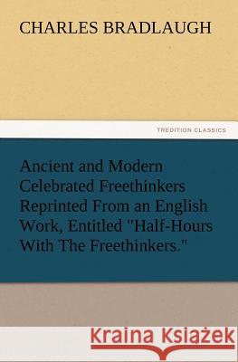 Ancient and Modern Celebrated Freethinkers Reprinted From an English Work, Entitled Half-Hours With The Freethinkers. Charles Bradlaugh 9783847223276