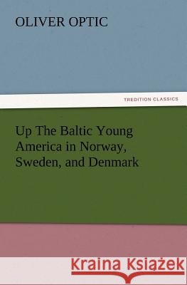 Up The Baltic Young America in Norway, Sweden, and Denmark Professor Oliver Optic 9783847223382
