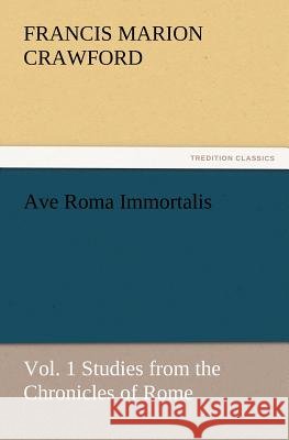 Ave Roma Immortalis, Vol. 1 Studies from the Chronicles of Rome F Marion (Francis Marion) Crawford 9783847223436