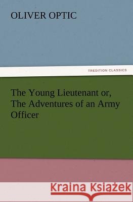The Young Lieutenant or, The Adventures of an Army Officer Professor Oliver Optic 9783847223467