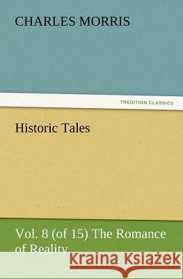 Historic Tales, Vol. 8 (of 15) The Romance of Reality Charles Morris 9783847223573