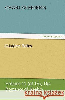 Historic Tales, Volume 11 (of 15) The Romance of Reality Charles Morris 9783847223641