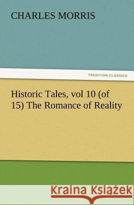 Historic Tales, vol 10 (of 15) The Romance of Reality Charles Morris 9783847223757