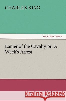 Lanier of the Cavalry Or, a Week's Arrest Charles King (Georgetown University) 9783847227779