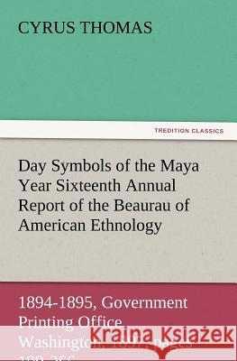 Day Symbols of the Maya Year Sixteenth Annual Report of the Bureau of American Ethnology to the Secretary of the Smithsonian Institution, 1894-1895, G Cyrus Thomas 9783847228127 Tredition Classics