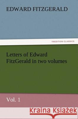 Letters of Edward Fitzgerald in Two Volumes, Vol. 1 Edward Fitzgerald 9783847228561