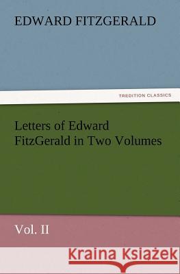 Letters of Edward Fitzgerald in Two Volumes Vol. II Edward Fitzgerald 9783847228578