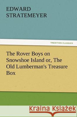 The Rover Boys on Snowshoe Island Or, the Old Lumberman's Treasure Box Edward Stratemeyer 9783847228608 Tredition Classics