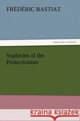 Sophisms of the Protectionists Frédéric Bastiat 9783847229339