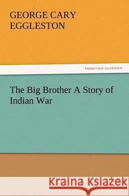 The Big Brother a Story of Indian War George Cary Eggleston 9783847229759