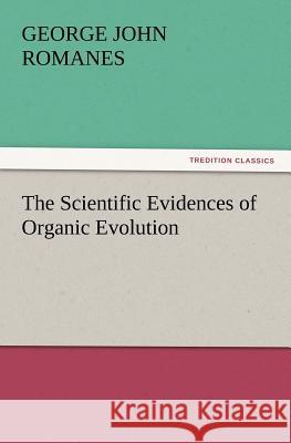 The Scientific Evidences of Organic Evolution George John Romanes 9783847229872