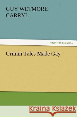 Grimm Tales Made Gay Guy Wetmore Carryl 9783847230267