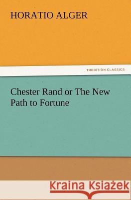 Chester Rand or the New Path to Fortune Horatio Alger 9783847230823