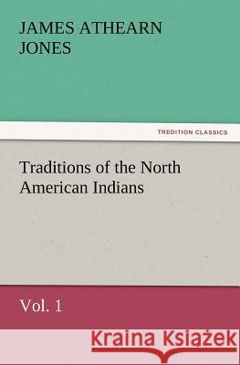Traditions of the North American Indians, Vol. 1 James Athearn Jones 9783847231134